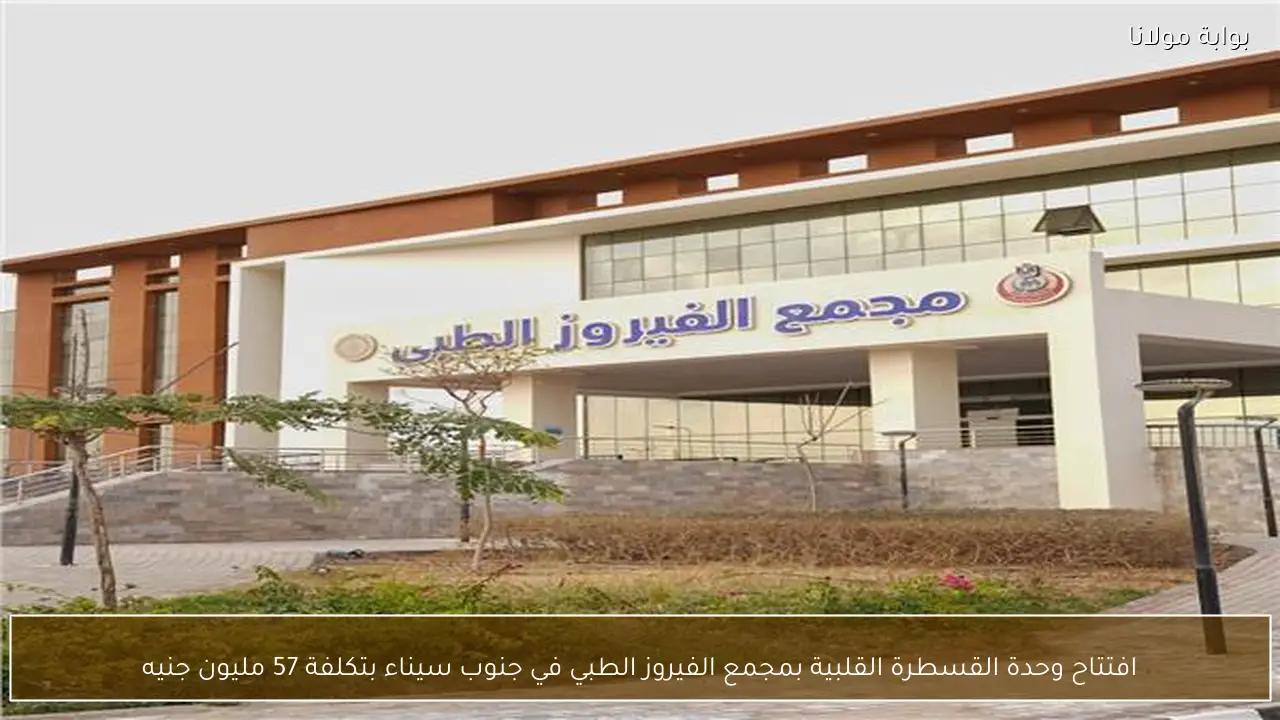 افتتاح وحدة القسطرة القلبية بمجمع الفيروز الطبي في جنوب سيناء بتكلفة 57 مليون جنيه