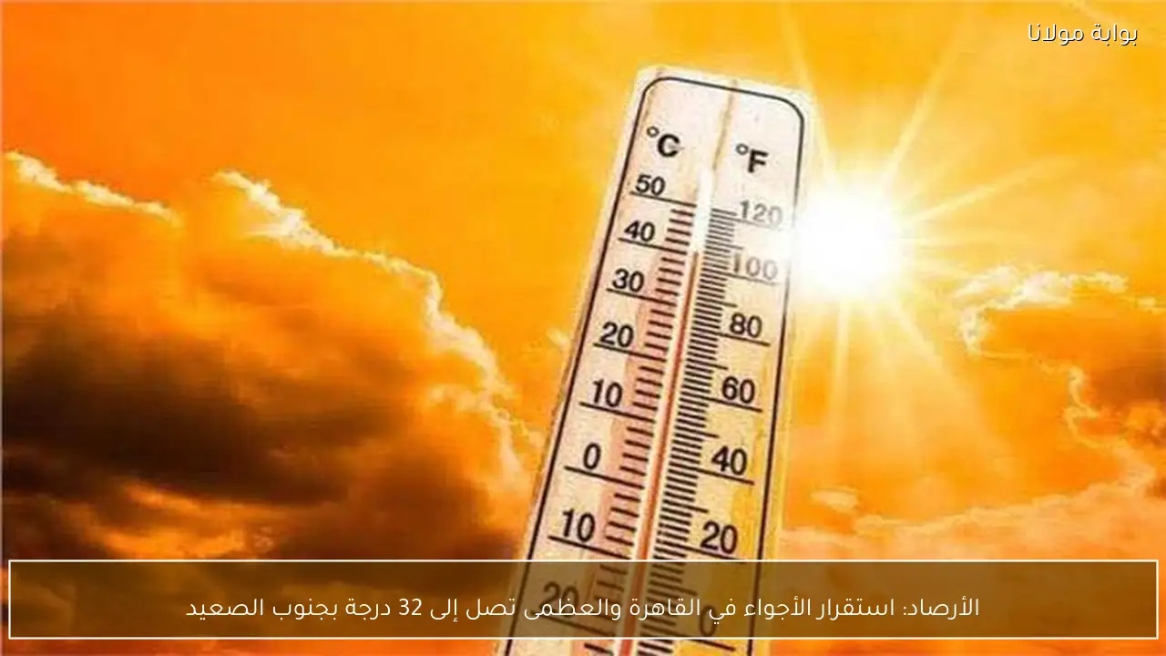 الأرصاد: استقرار الأجواء في القاهرة والعظمى تصل إلى 32 درجة بجنوب الصعيد