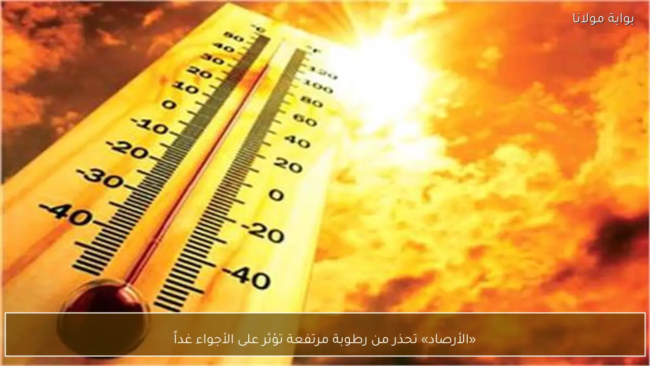 «الأرصاد» تحذر من رطوبة مرتفعة تؤثر على الأجواء غداً