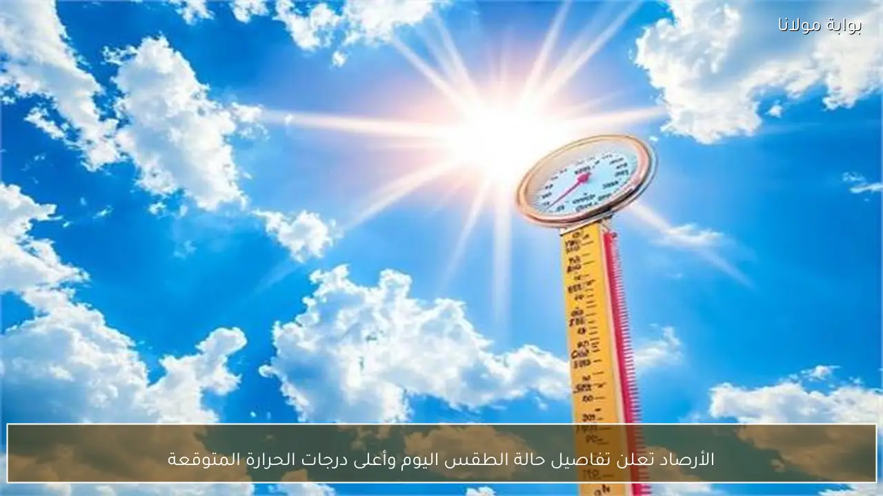 الأرصاد تعلن تفاصيل حالة الطقس اليوم وأعلى درجات الحرارة المتوقعة