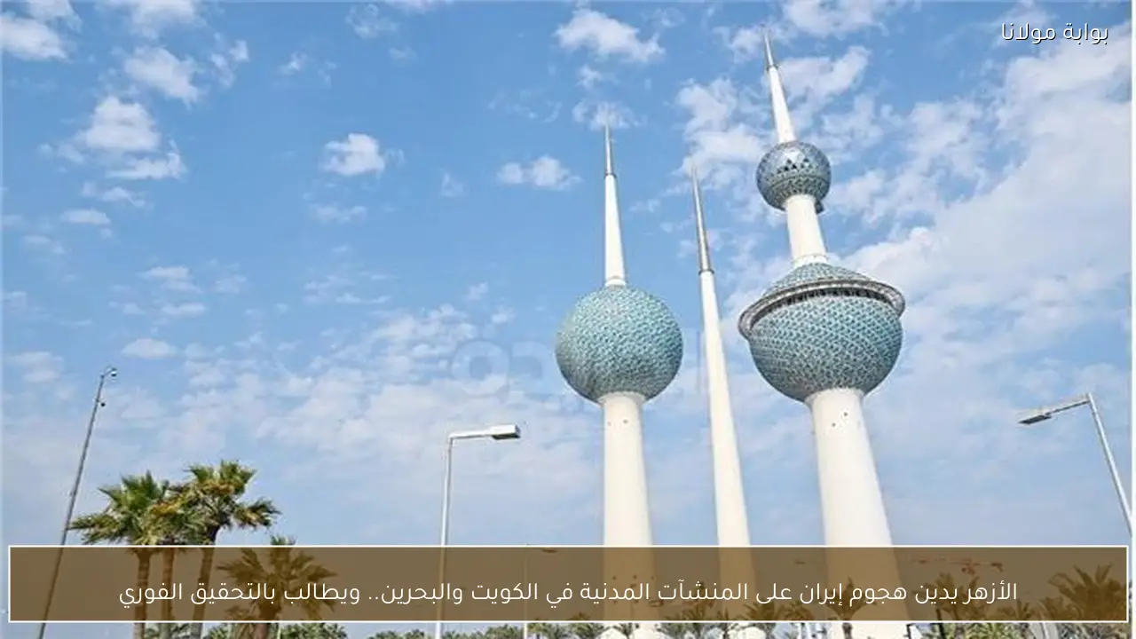 الأزهر يدين هجوم إيران على المنشآت المدنية في الكويت والبحرين.. ويطالب بالتحقيق الفوري
