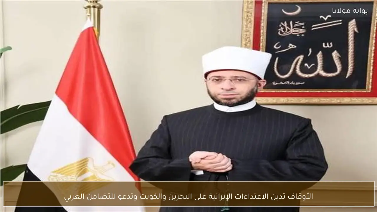 الأوقاف تدين الاعتداءات الإيرانية على البحرين والكويت وتدعو للتضامن العربي