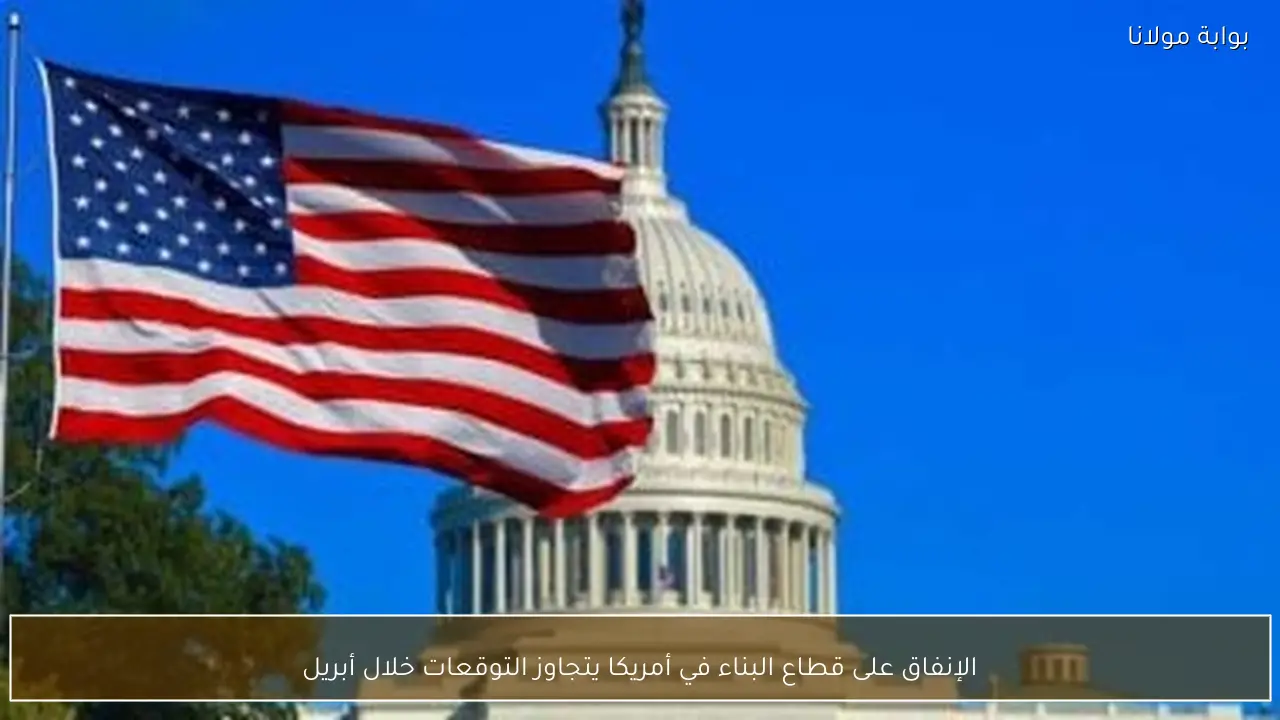 الإنفاق على قطاع البناء في أمريكا يتجاوز التوقعات خلال أبريل