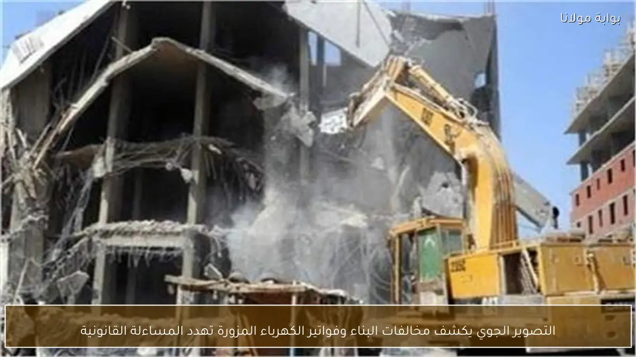 التصوير الجوي يكشف مخالفات البناء وفواتير الكهرباء المزورة تهدد المساءلة القانونية