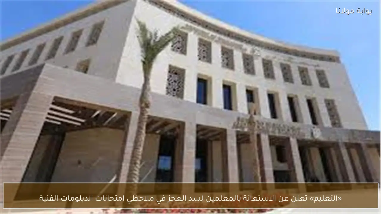 «التعليم» تعلن عن الاستعانة بالمعلمين لسد العجز في ملاحظي امتحانات الدبلومات الفنية