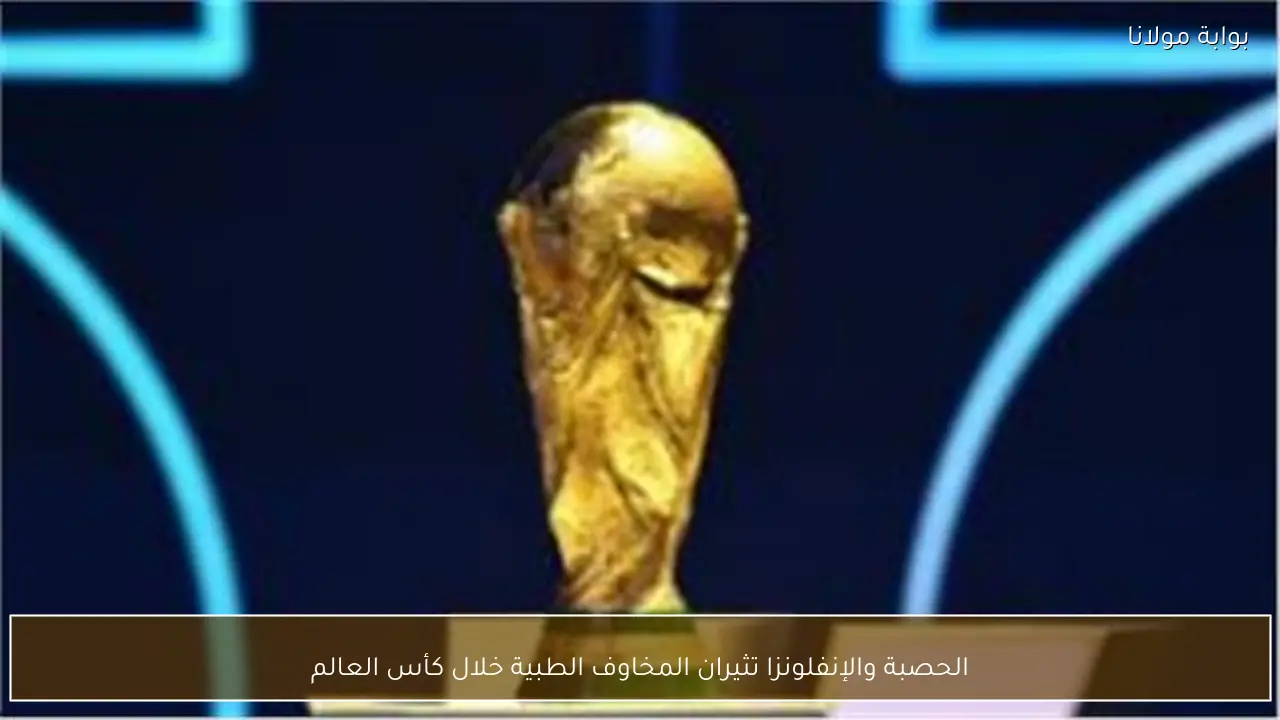 الحصبة والإنفلونزا تثيران المخاوف الطبية خلال كأس العالم