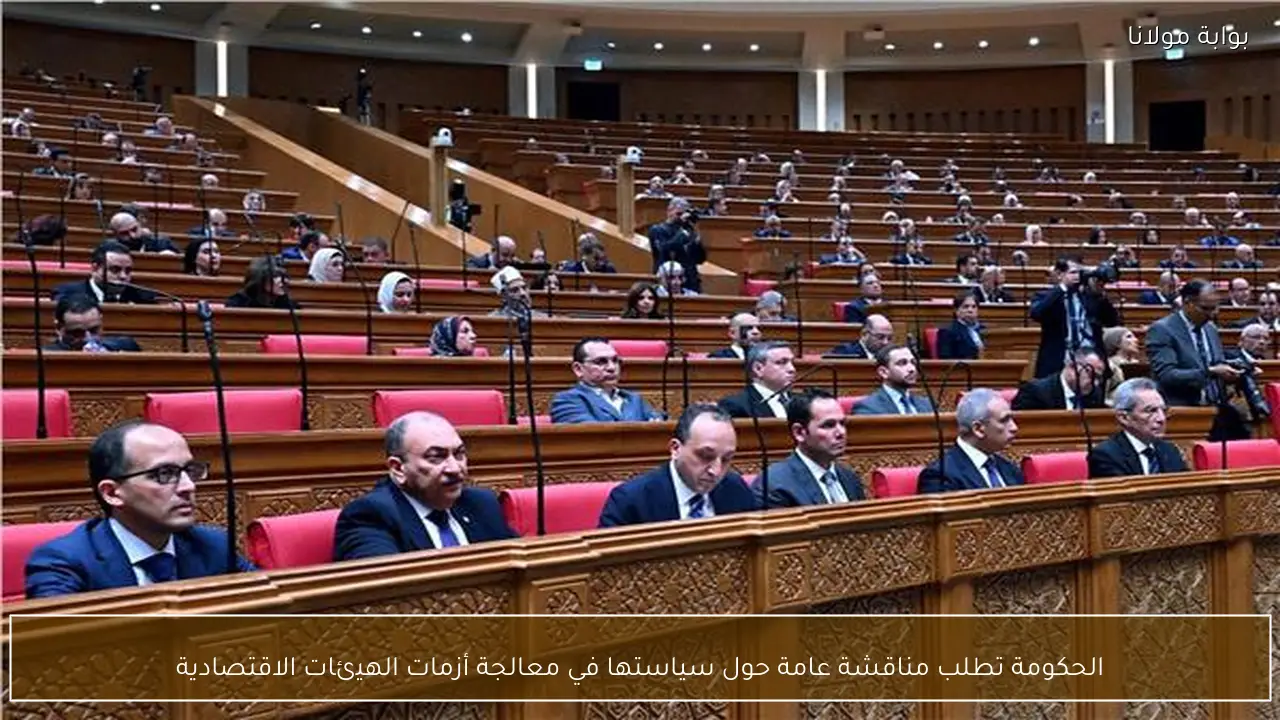 الحكومة تطلب مناقشة عامة حول سياستها في معالجة أزمات الهيئات الاقتصادية