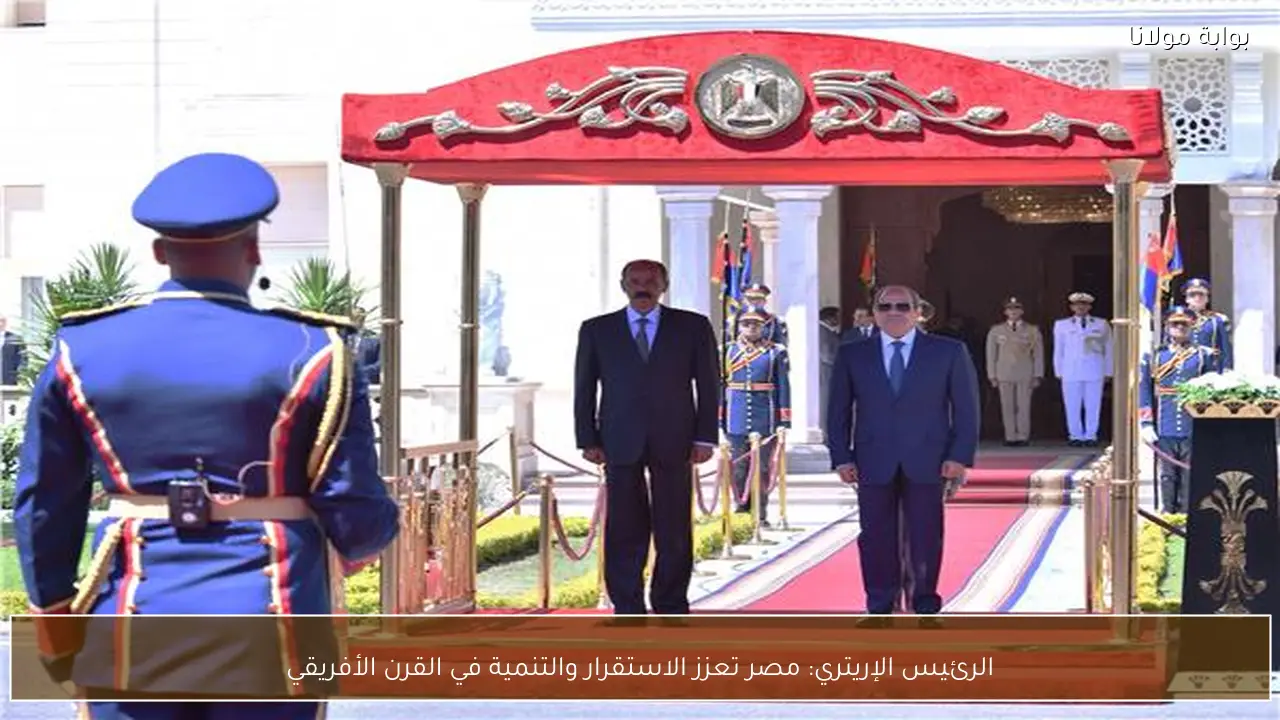 الرئيس الإريتري: مصر تعزز الاستقرار والتنمية في القرن الأفريقي