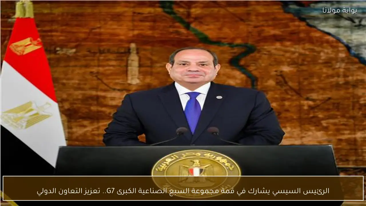 الرئيس السيسي يشارك في قمة مجموعة السبع الصناعية الكبرى G7.. تعزيز التعاون الدولي