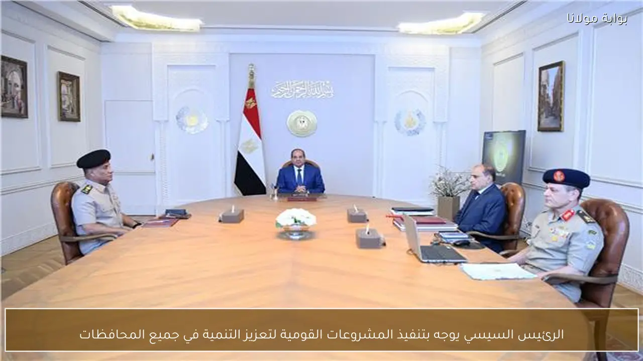 الرئيس السيسي يوجه بتنفيذ المشروعات القومية لتعزيز التنمية في جميع المحافظات
