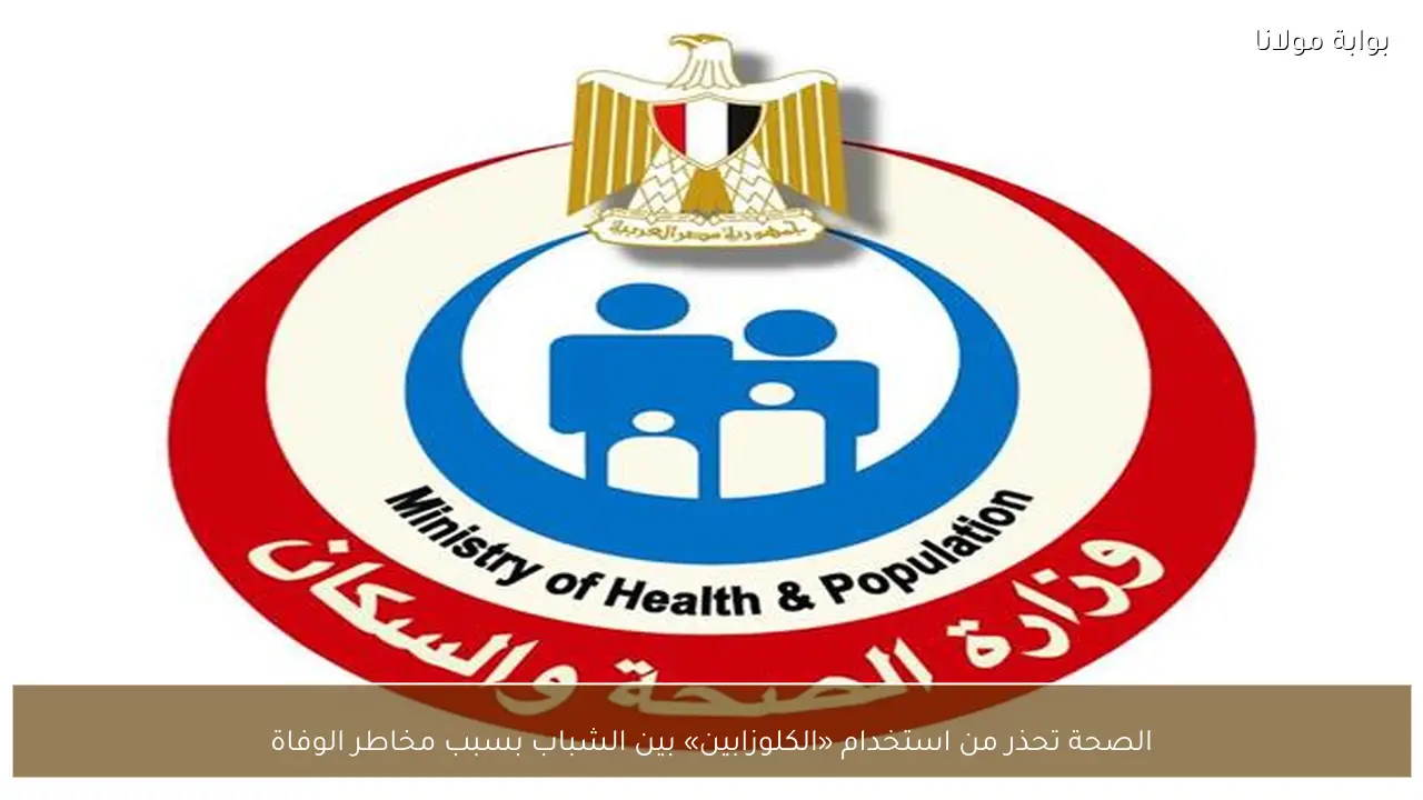 الصحة تحذر من استخدام «الكلوزابين» بين الشباب بسبب مخاطر الوفاة
