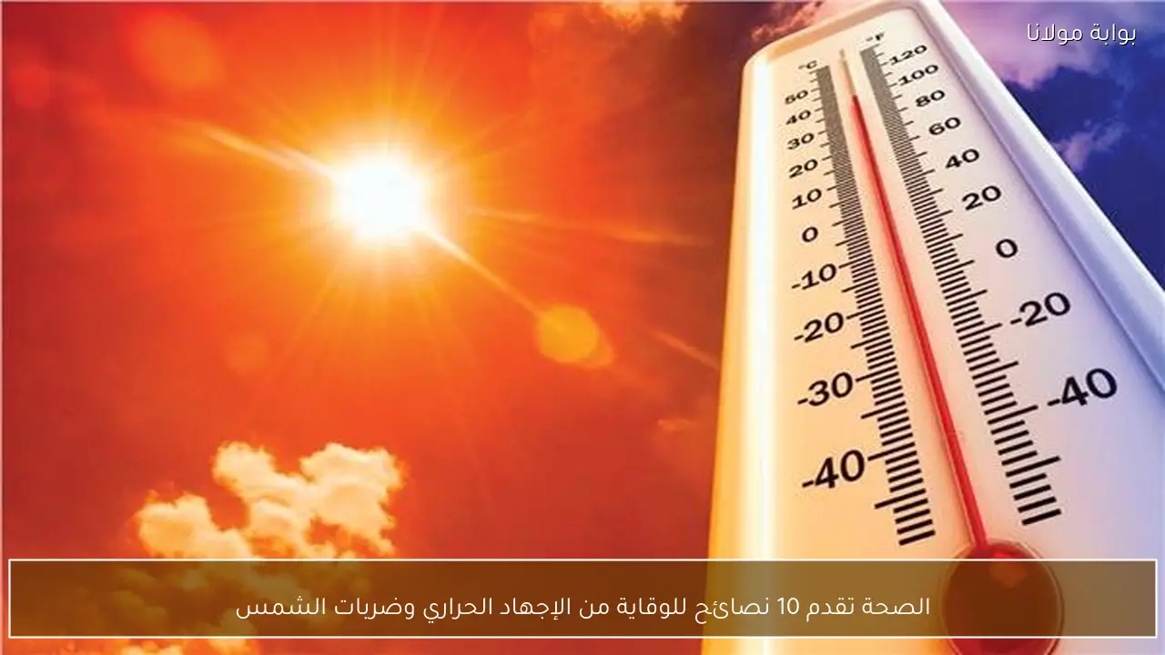 الصحة تقدم 10 نصائح للوقاية من الإجهاد الحراري وضربات الشمس