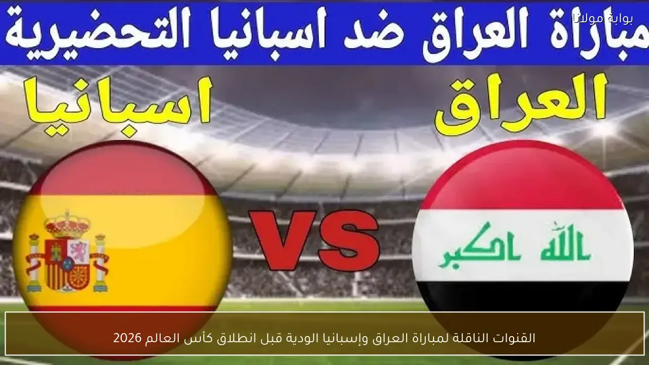 القنوات الناقلة لمباراة العراق وإسبانيا الودية اليوم قبل انطلاق كأس العالم 2026