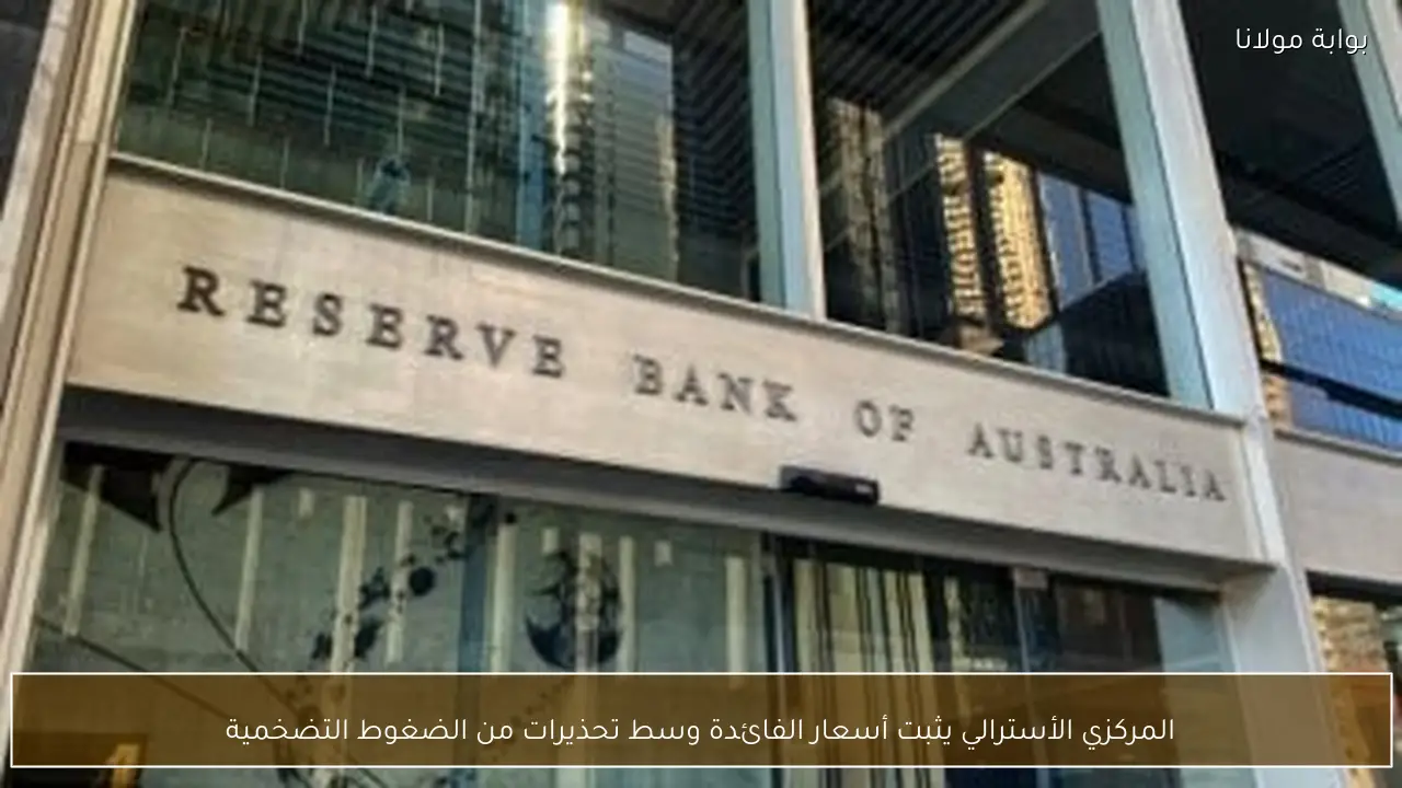 المركزي الأسترالي يثبت أسعار الفائدة وسط تحذيرات من الضغوط التضخمية