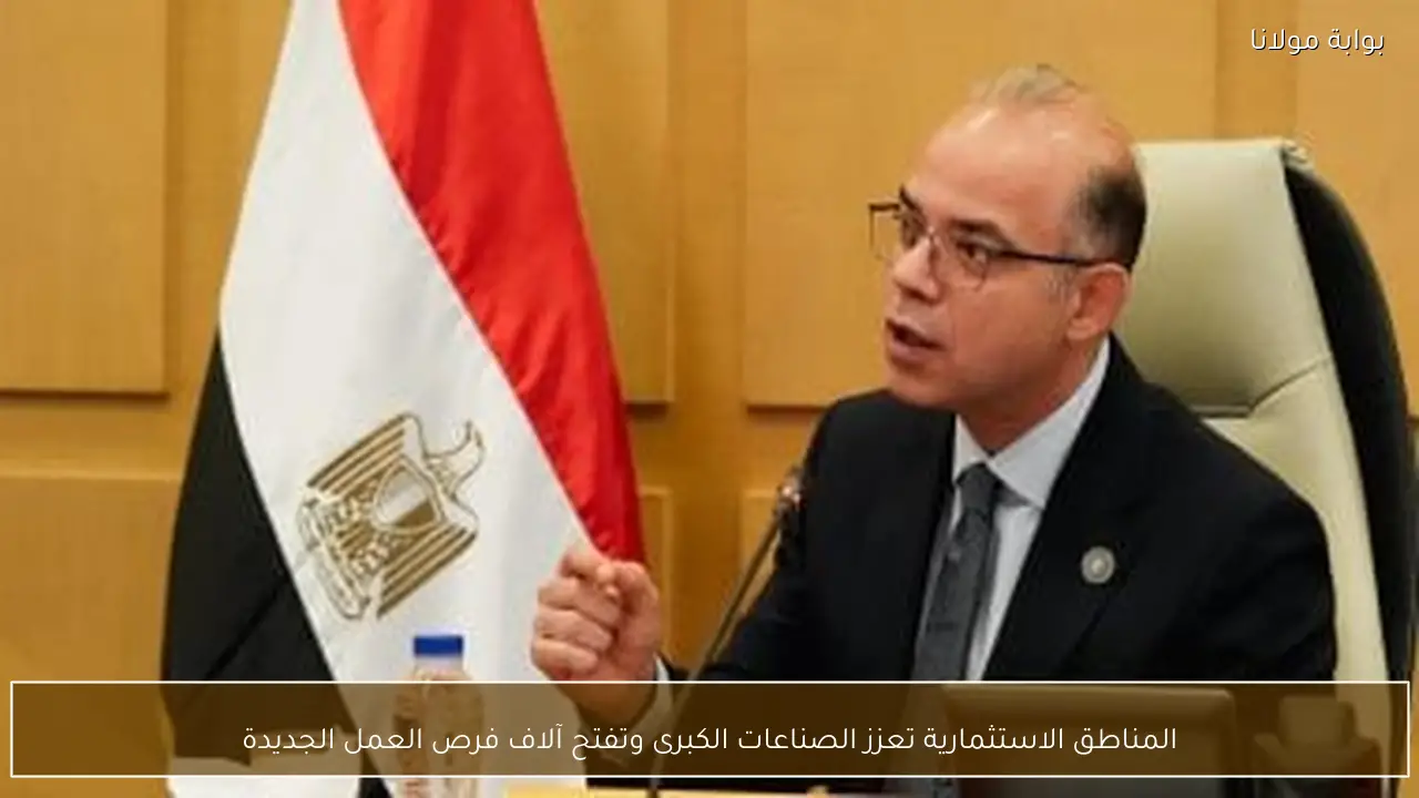المناطق الاستثمارية تعزز الصناعات الكبرى وتفتح آلاف فرص العمل الجديدة