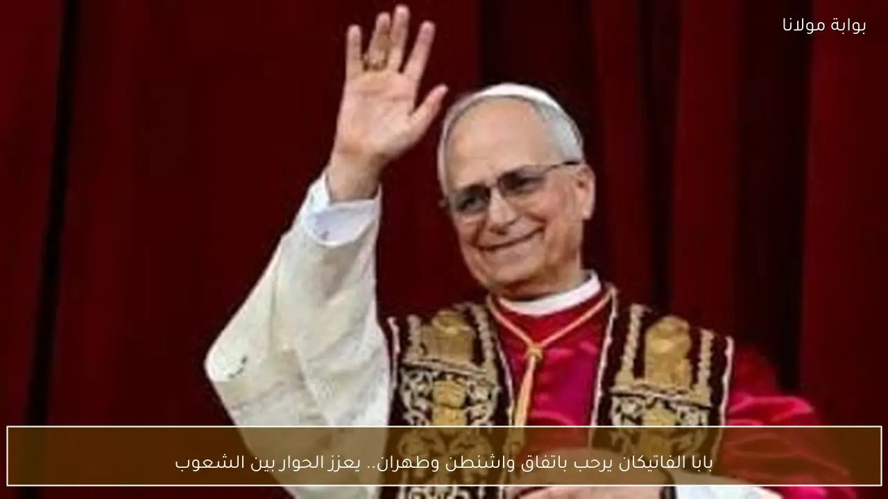 بابا الفاتيكان يرحب باتفاق واشنطن وطهران.. يعزز الحوار بين الشعوب