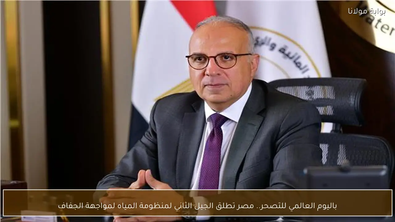 باليوم العالمي للتصحر.. مصر تطلق الجيل الثاني لمنظومة المياه لمواجهة الجفاف