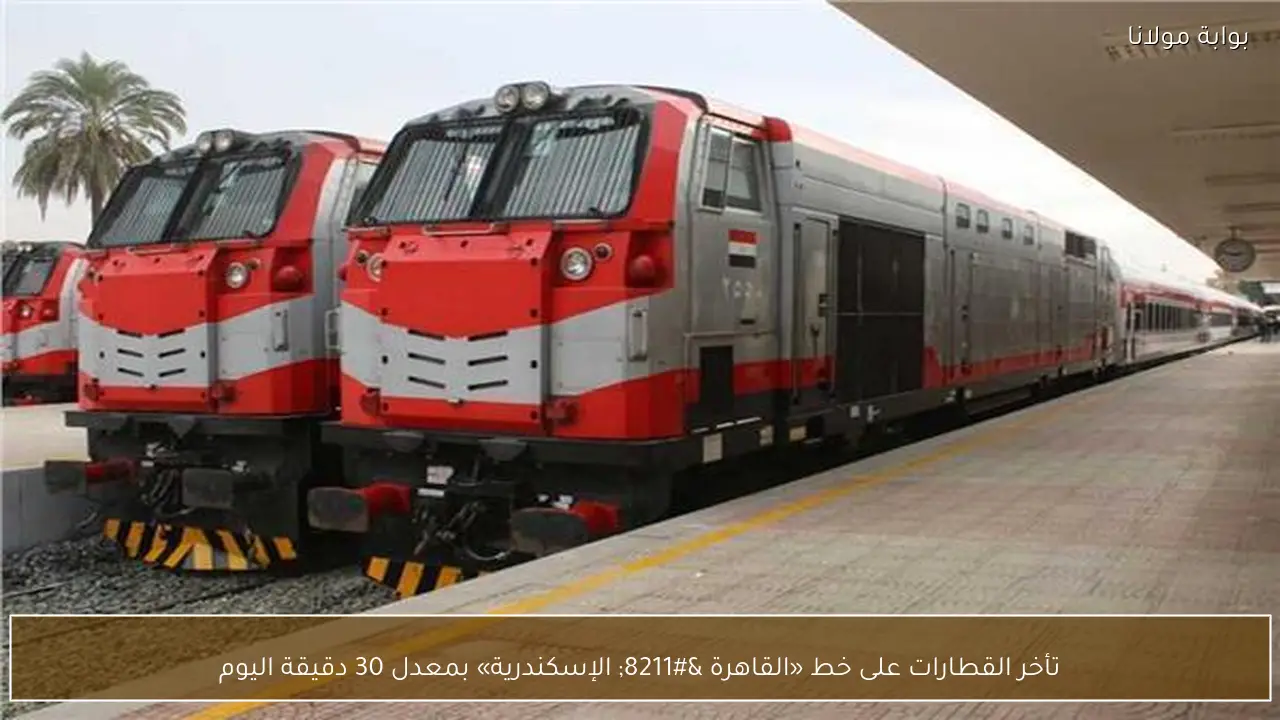 تأخر القطارات على خط «القاهرة – الإسكندرية» بمعدل 30 دقيقة اليوم