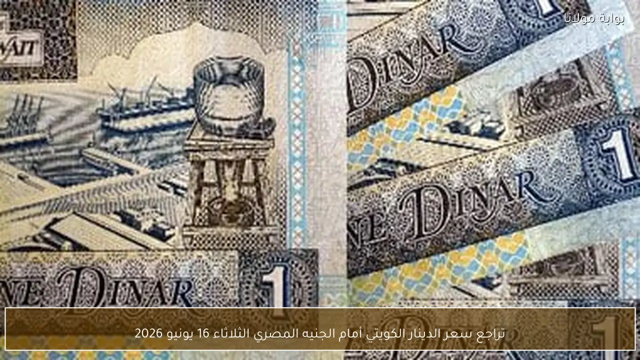 تراجع سعر الدينار الكويتي أمام الجنيه المصري الثلاثاء 16 يونيو 2026