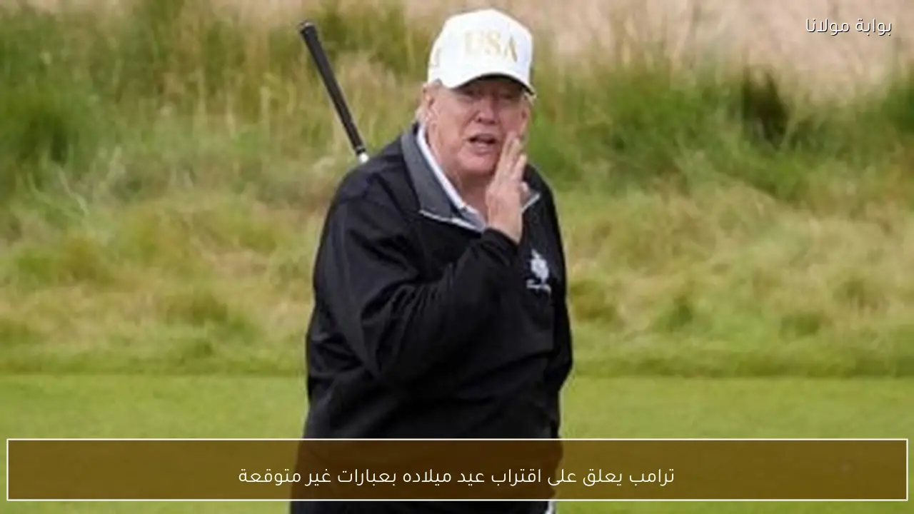 ترامب يعلق على اقتراب عيد ميلاده بعبارات غير متوقعة