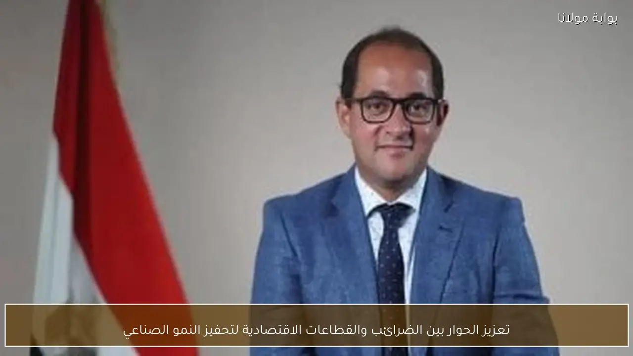 تعزيز الحوار بين الضرائب والقطاعات الاقتصادية لتحفيز النمو الصناعي