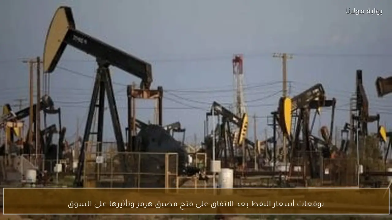 توقعات أسعار النفط بعد الاتفاق على فتح مضيق هرمز وتأثيرها على السوق