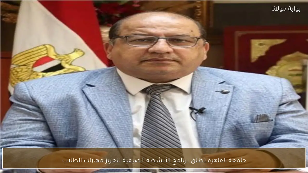 جامعة القاهرة تطلق برنامج الأنشطة الصيفية لتعزيز مهارات الطلاب