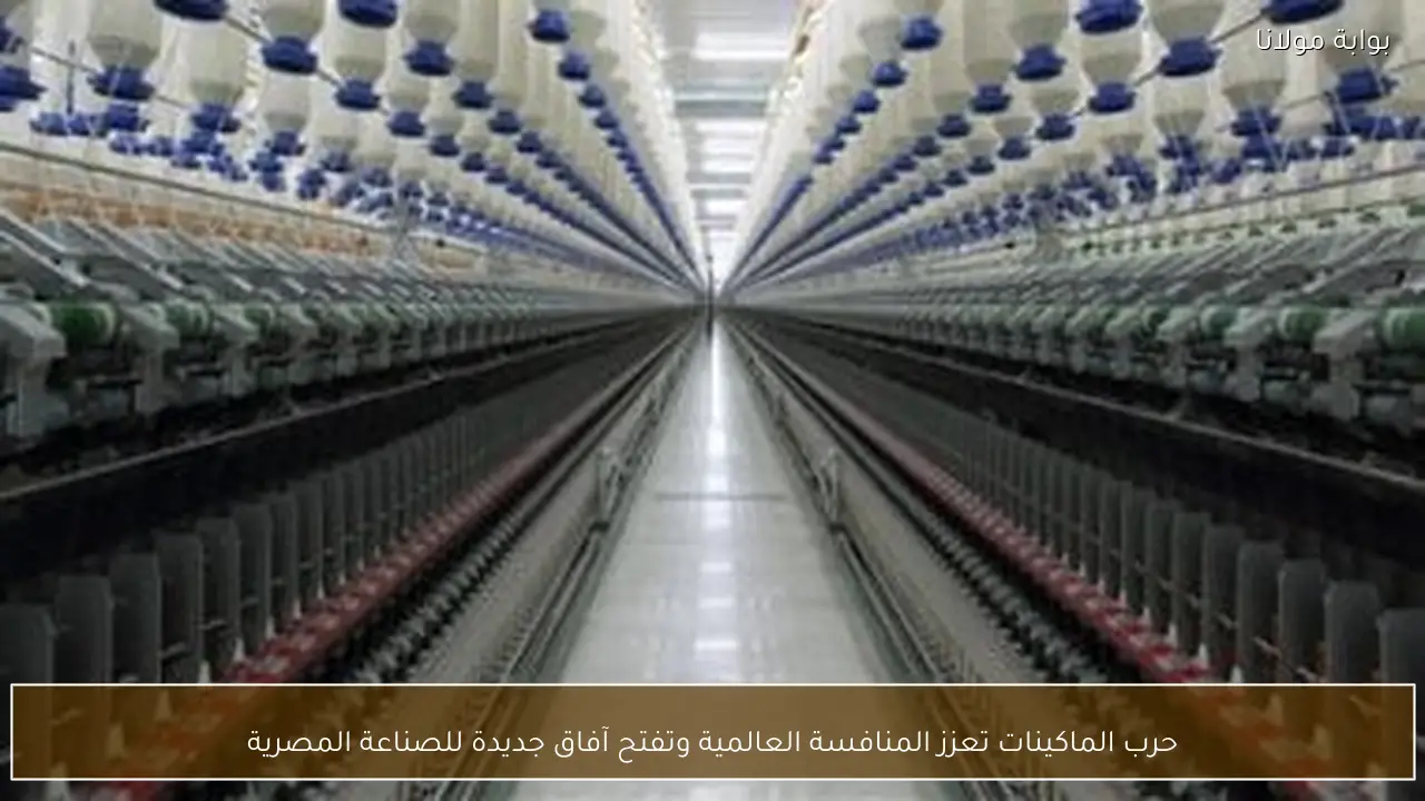حرب الماكينات تعزز المنافسة العالمية وتفتح آفاق جديدة للصناعة المصرية