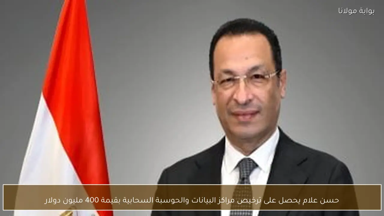 حسن علام يحصل على ترخيص مراكز البيانات والحوسبة السحابية بقيمة 400 مليون دولار