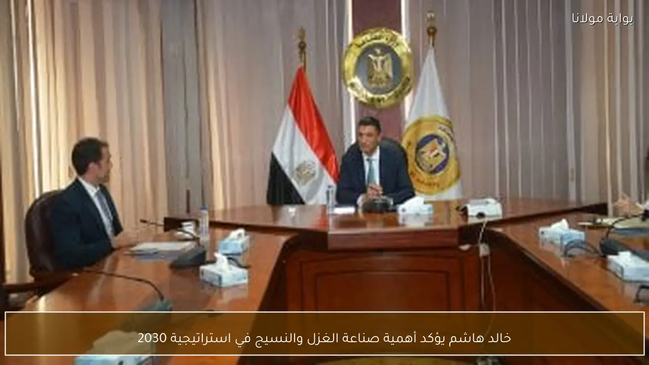 خالد هاشم يؤكد أهمية صناعة الغزل والنسيج في استراتيجية 2030