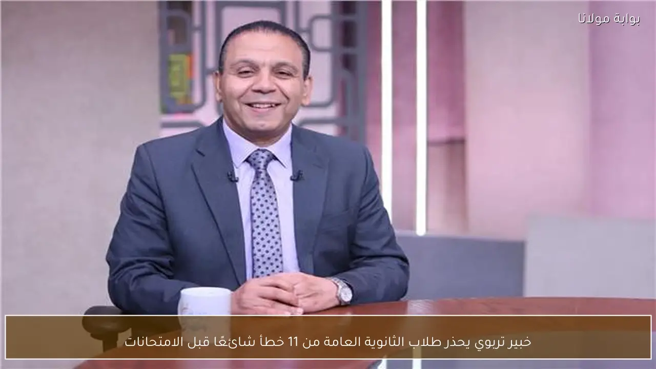 خبير تربوي يحذر طلاب الثانوية العامة من 11 خطأ شائعًا قبل الامتحانات