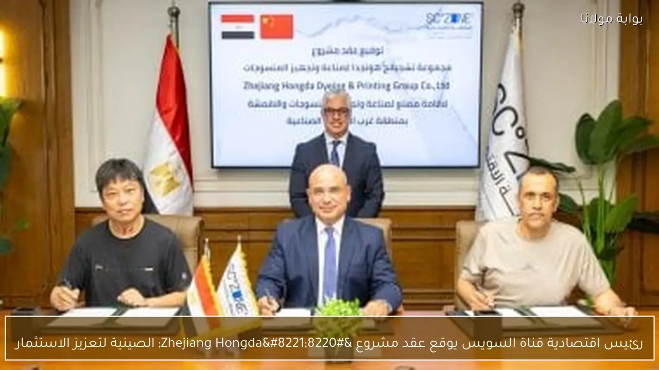 رئيس اقتصادية قناة السويس يوقع عقد مشروع “Zhejiang Hongda” الصينية لتعزيز الاستثمار