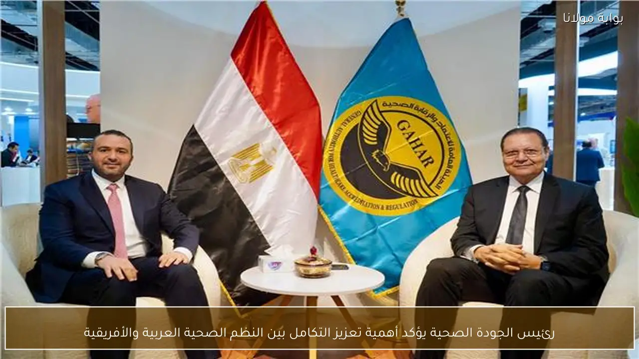 رئيس الجودة الصحية يؤكد أهمية تعزيز التكامل بين النظم الصحية العربية والأفريقية