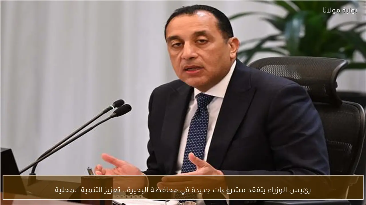 رئيس الوزراء يتفقد مشروعات جديدة في محافظة البحيرة.. تعزيز التنمية المحلية