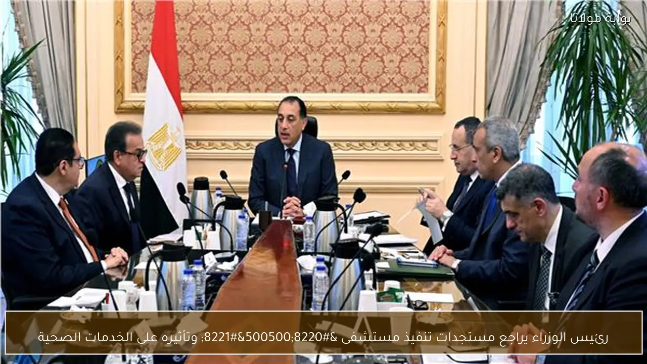رئيس الوزراء يراجع مستجدات تنفيذ مستشفى “500500” وتأثيره على الخدمات الصحية
