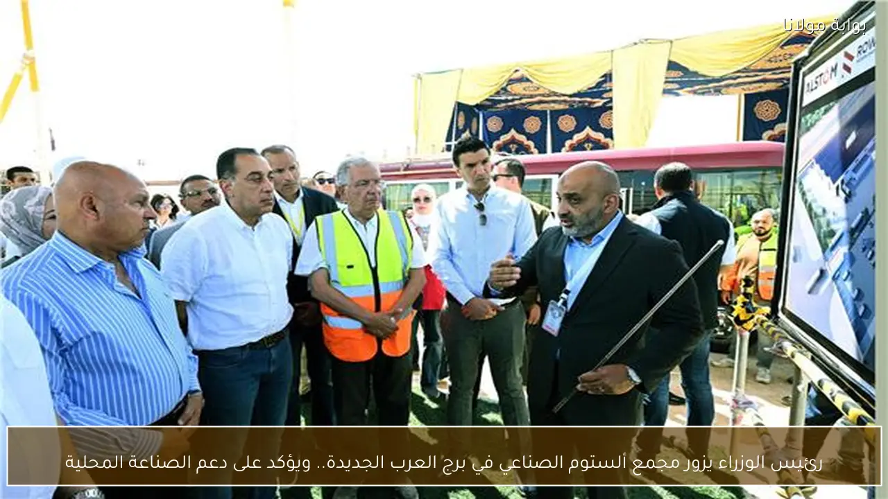 رئيس الوزراء يزور مجمع ألستوم الصناعي في برج العرب الجديدة.. ويؤكد على دعم الصناعة المحلية