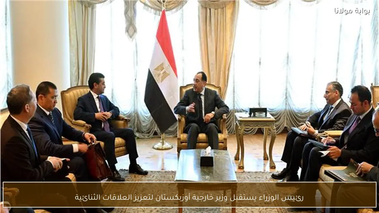رئيس الوزراء يستقبل وزير خارجية أوزبكستان لتعزيز العلاقات الثنائية