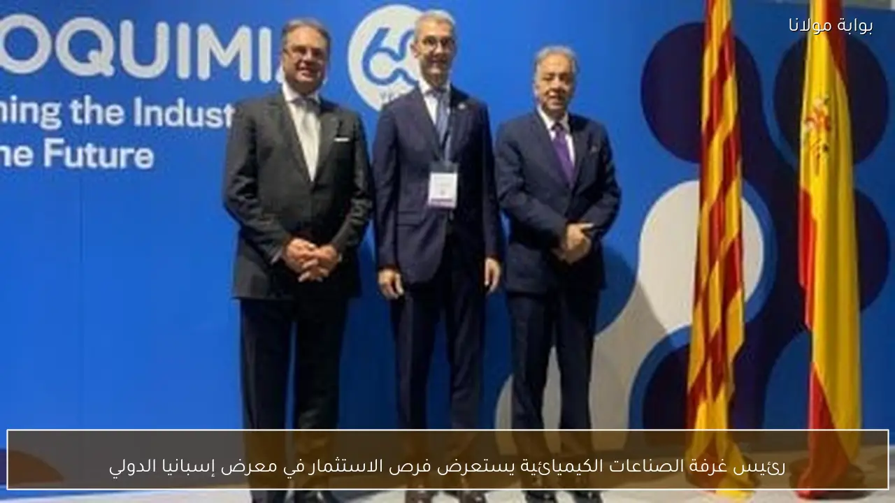 رئيس غرفة الصناعات الكيميائية يستعرض فرص الاستثمار في معرض إسبانيا الدولي