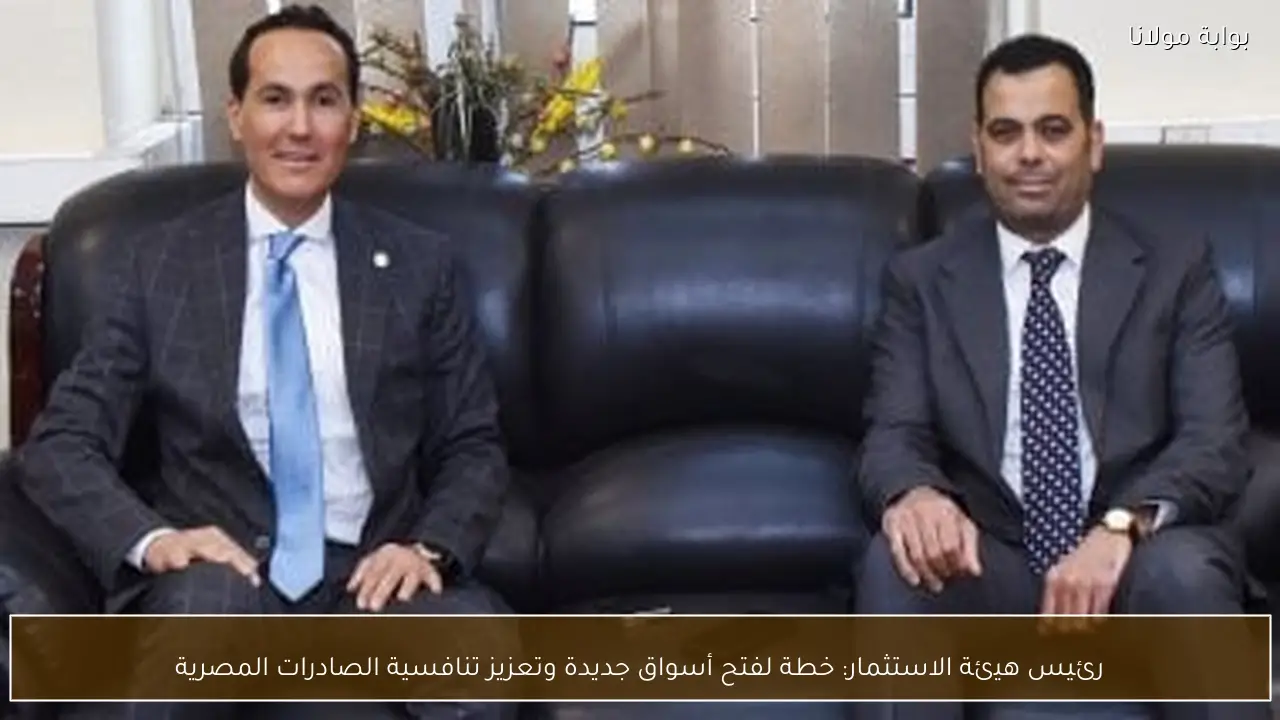 رئيس هيئة الاستثمار: خطة لفتح أسواق جديدة وتعزيز تنافسية الصادرات المصرية