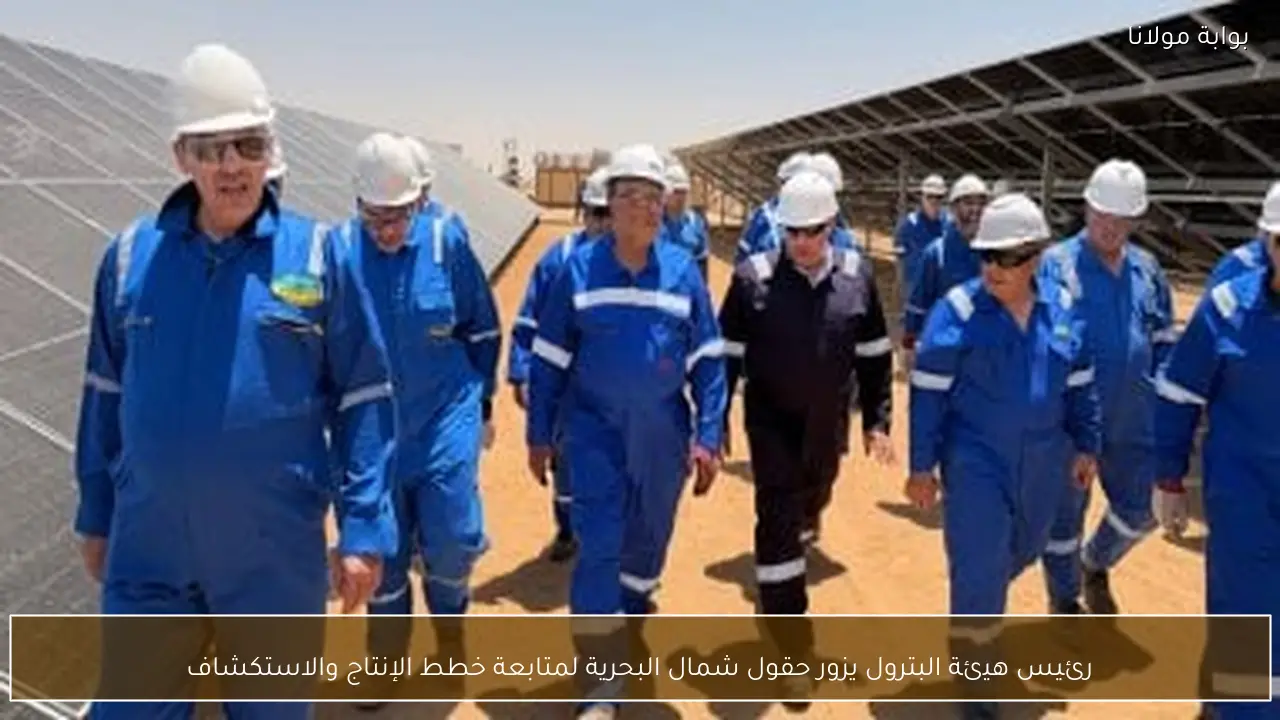 رئيس هيئة البترول يزور حقول شمال البحرية لمتابعة خطط الإنتاج والاستكشاف