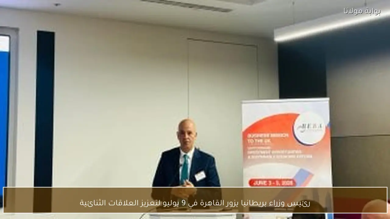 رئيس وزراء بريطانيا يزور القاهرة في 9 يوليو لتعزيز العلاقات الثنائية