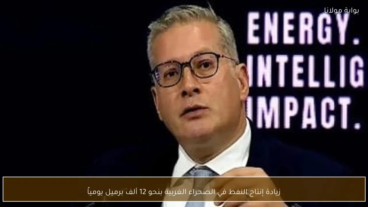 زيادة إنتاج النفط في الصحراء الغربية بنحو 12 ألف برميل يومياً