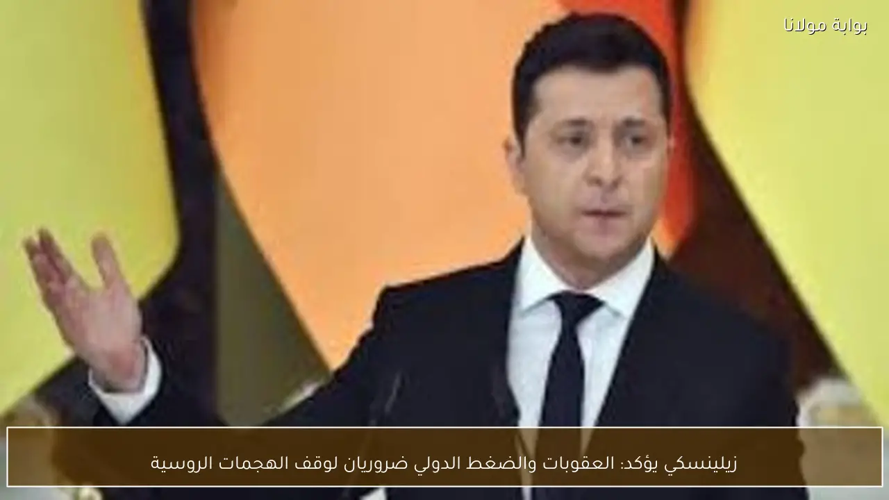 زيلينسكي يؤكد: العقوبات والضغط الدولي ضروريان لوقف الهجمات الروسية