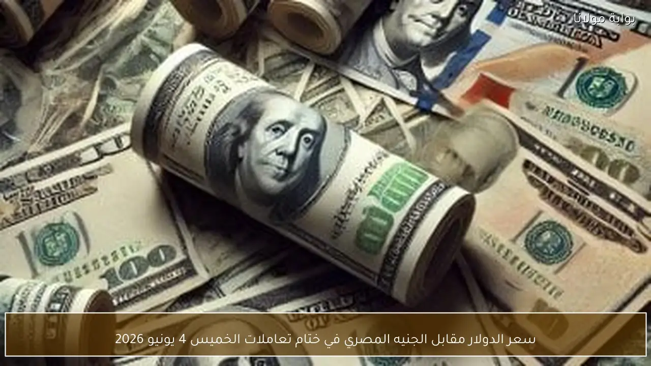 سعر الدولار مقابل الجنيه المصري في ختام تعاملات الخميس 4 يونيو 2026