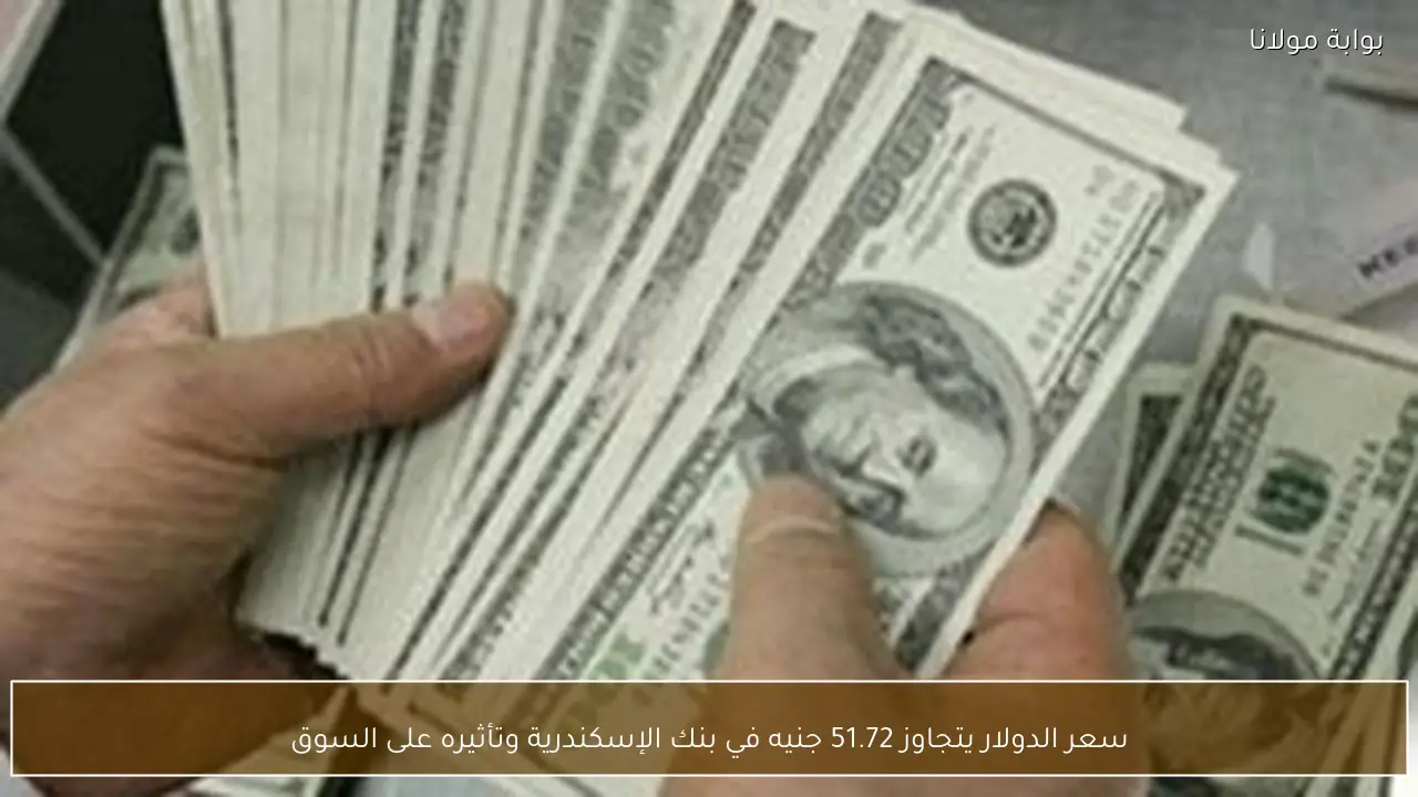 سعر الدولار يتجاوز 51.72 جنيه في بنك الإسكندرية وتأثيره على السوق