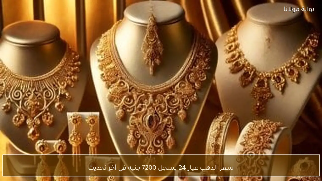 سعر الذهب عيار 24 يسجل 7200 جنيه في آخر تحديث