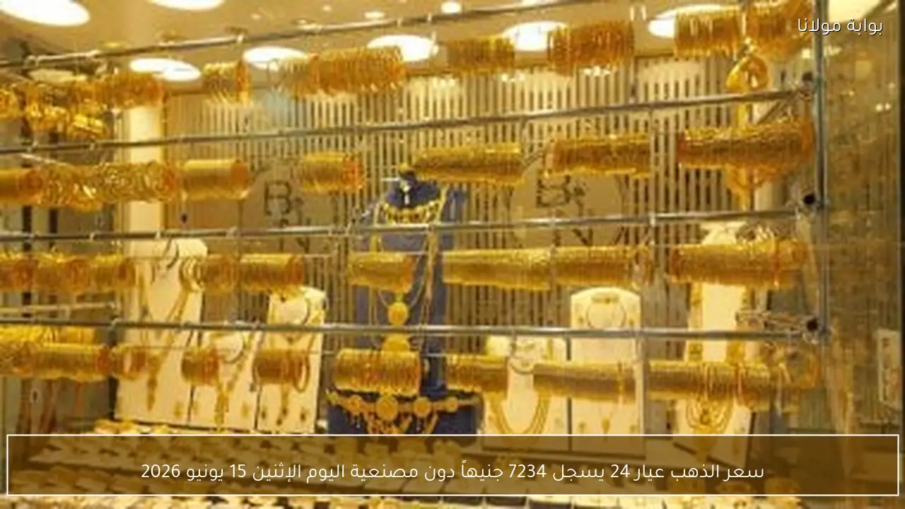 سعر الذهب عيار 24 يسجل 7234 جنيهاً دون مصنعية اليوم الإثنين 15 يونيو 2026
