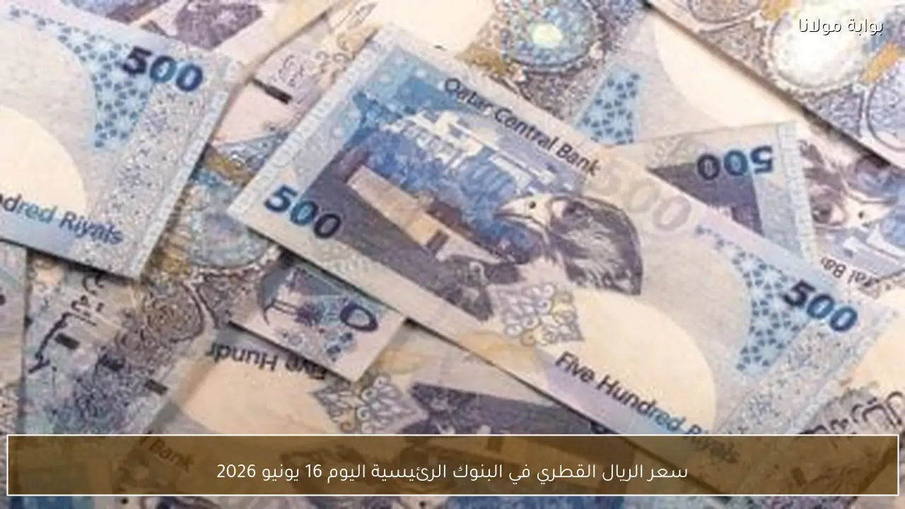 سعر الريال القطري في البنوك الرئيسية اليوم 16 يونيو 2026