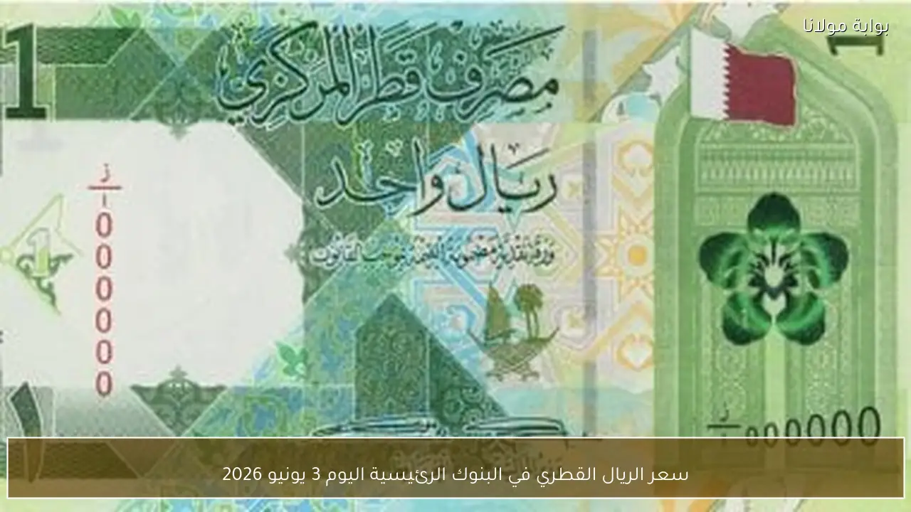 سعر الريال القطري في البنوك الرئيسية اليوم 3 يونيو 2026