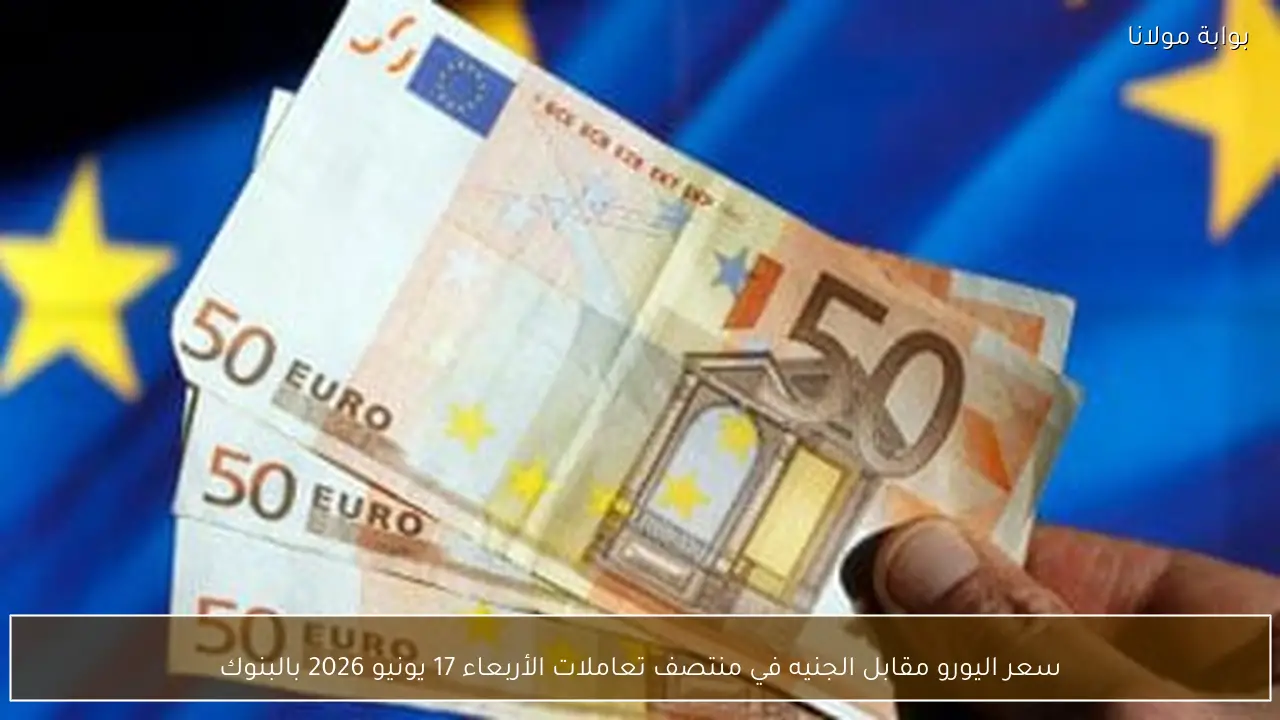 سعر اليورو مقابل الجنيه في منتصف تعاملات الأربعاء 17 يونيو 2026 بالبنوك
